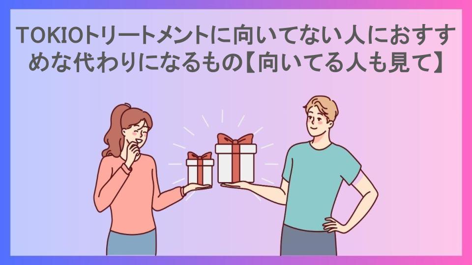 TOKIOトリートメントに向いてない人におすすめな代わりになるもの【向いてる人も見て】